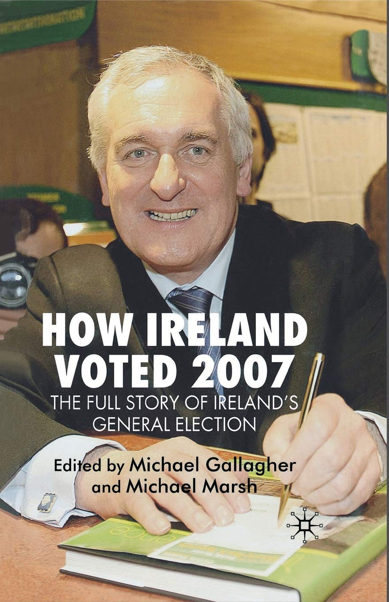How Ireland Voted 2007: The Full Story of Ireland's General Election
