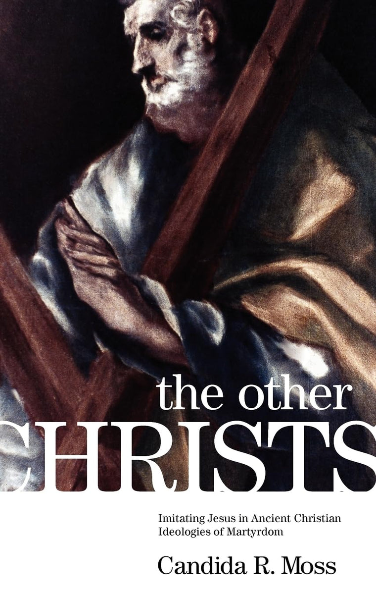 The Other Christs: Imitating Jesus in Ancient Christian Ideologies of Martyrdom