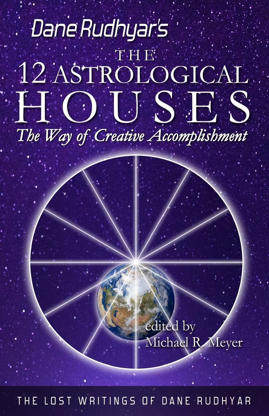 The Twelve Astrological Houses: The Way of Creative Accomplishment (The Lost Writings of Dane Rudhyar)