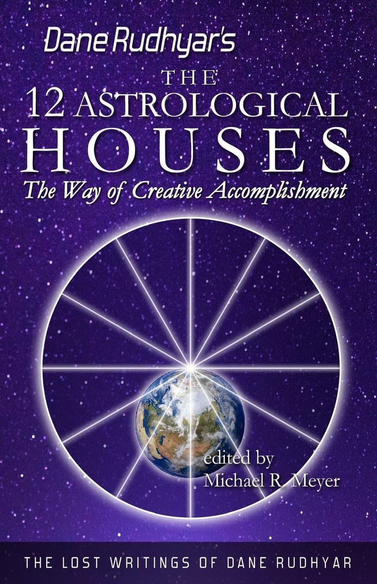 The Twelve Astrological Houses: The Way of Creative Accomplishment (The Lost Writings of Dane Rudhyar)
