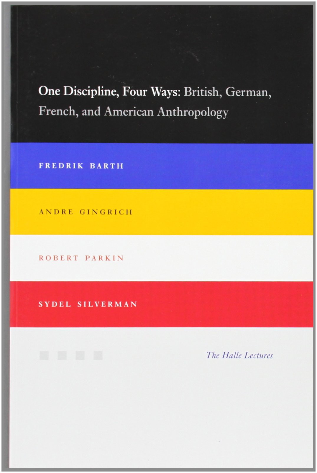One Discipline, Four Ways: British, German, French, and American Anthropology (Halle Lectures)