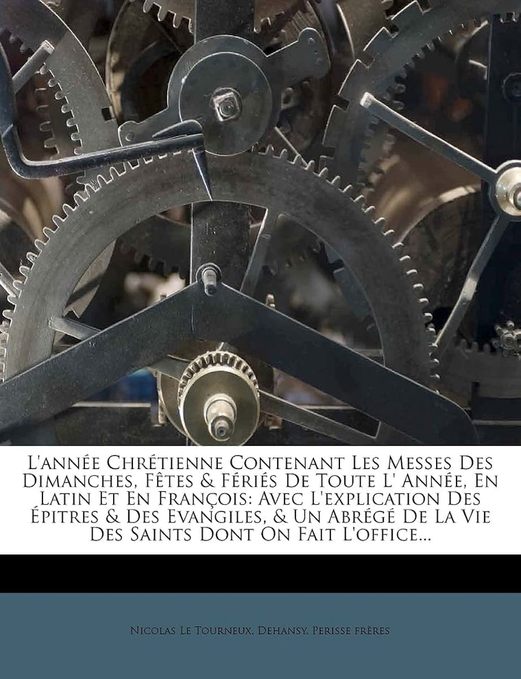 L'année Chrétienne Contenant Les Messes Des Dimanches, Ftes & Fériés De Toute L' Année, En Latin Et En Franois: Avec L'explication Des Épitres & Des ... Dont On Fait L'office... (French Edition)