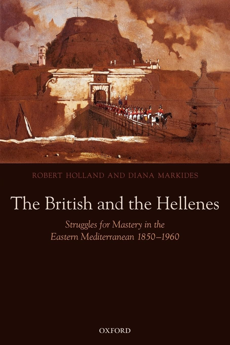The British and the Hellenes: Struggles for Mastery in the Eastern Mediterranean 1850-1960