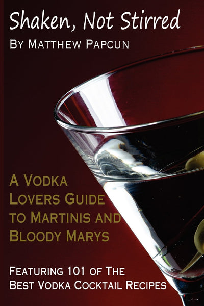 Shaken, Not Stirred. A Vodka Lover's Guide to Martinis and Bloody Marys: Featuring 101 of the Best Vodka Cocktail Recipes