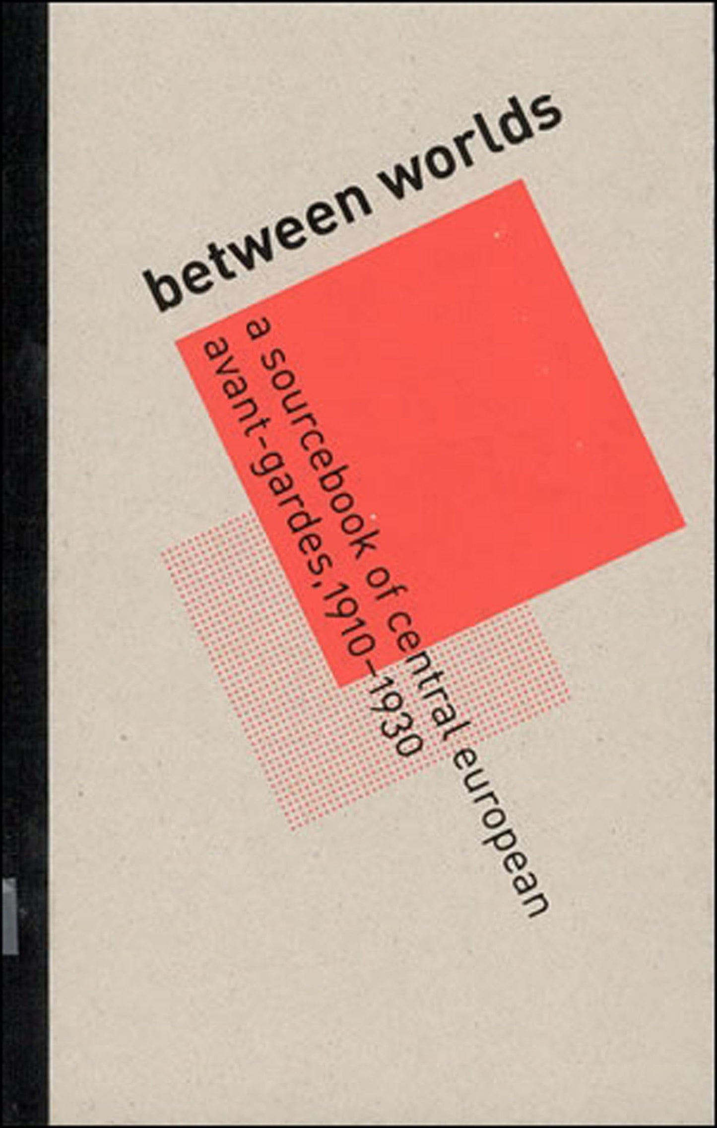 Between Worlds: A Sourcebook of Central European Avant-Gardes, 19101930