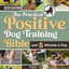 The Practical Positive Dog Training Bible: Proven Step-by-Step Solutions to Calm, Manage, and Rehabilitate Aggressive, Reactive, and Anxious Dogs-Without Hiring Expensive Trainers