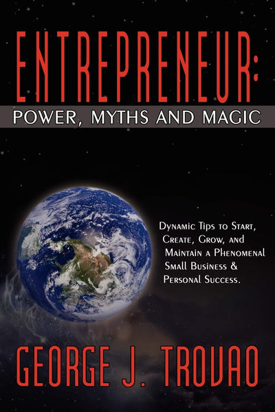 ENTREPRENEUR: POWER, MYTHS AND MAGIC: DYNAMIC TIPS TO START, CREATE, GROW, AND MAINTAIN A PHENOMENAL SMALL BUSINESS & PERSONAL SUCCESS.