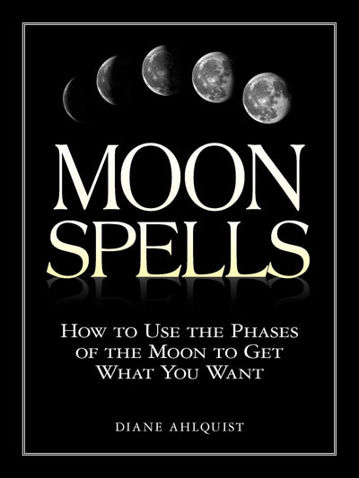 Moon Spells: How to Use the Phases of the Moon to Get What You Want (Moon Magic, Spells, & Rituals Series)