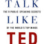 Talk Like TED: The 9 Public-Speaking Secrets of the World's