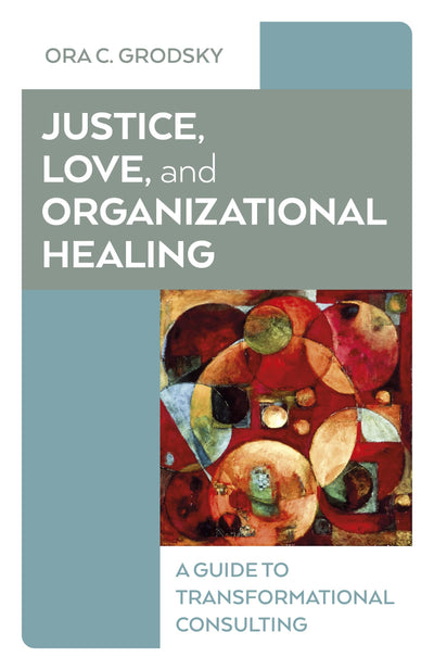 Justice, Love, and Organizational Healing: A Guide to Transformational Consulting