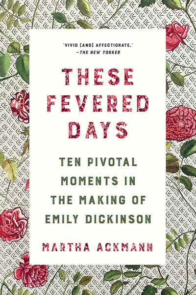 These Fevered Days: Ten Pivotal Moments in the Making of Emily Dickinson