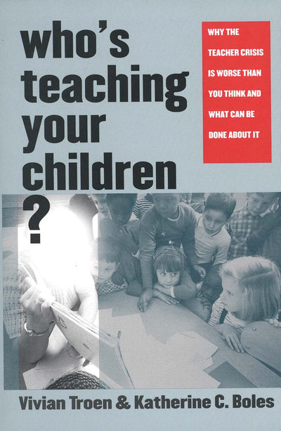 Whos Teaching Your Children?: Why the Teacher Crisis Is Worse Than You Think and What Can Be Done About It