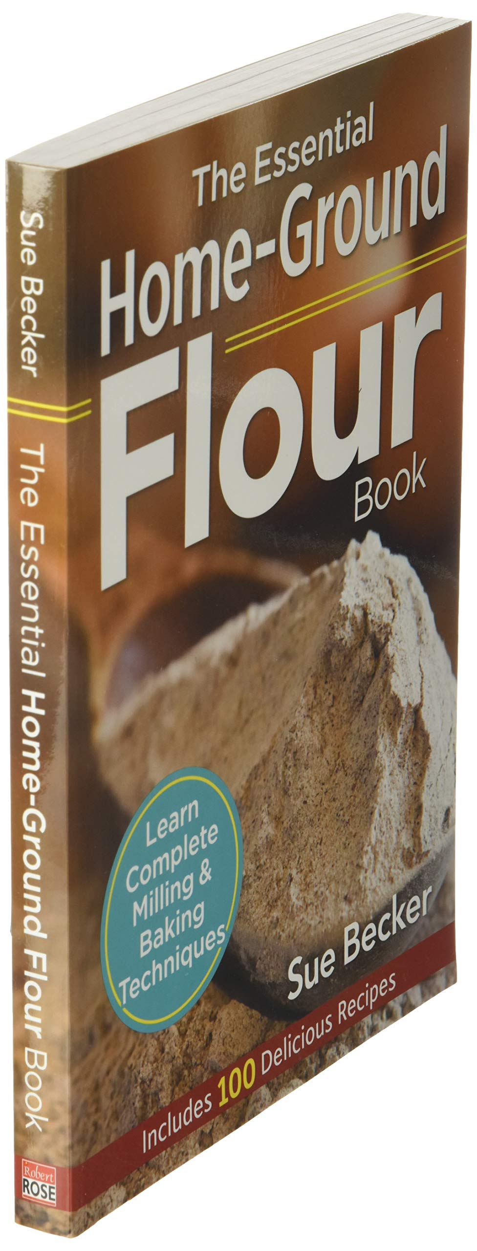 The Essential Home-Ground Flour Book: Learn Complete Milling and Baking Techniques, Includes 100 Delicious Recipes