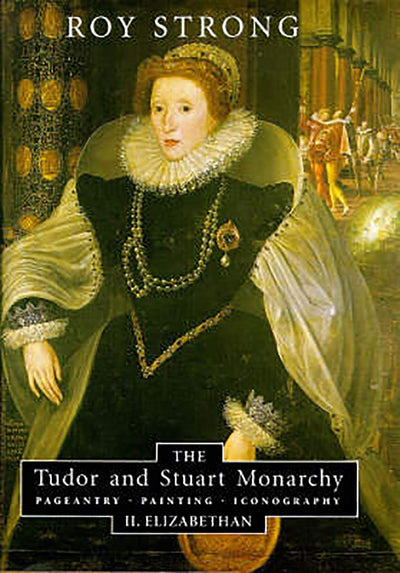 The Tudor and Stuart Monarchy: Pageantry, Painting, Iconography: II. Elizabethan