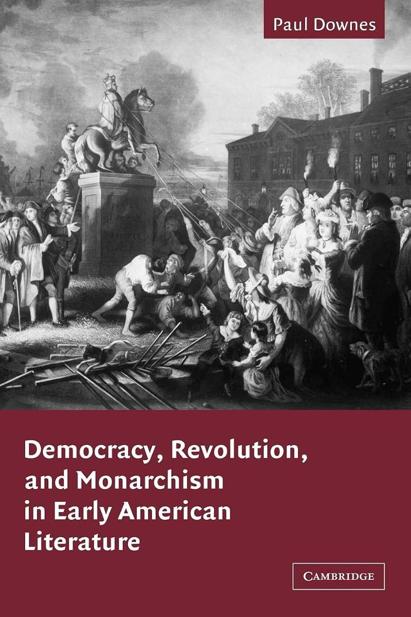 Democracy, Revolution, and Monarchism in Early American Literature (Cambridge Studies in American Literature and Culture, Series Number 130)