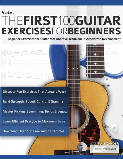 The First 100 Guitar Exercises for Beginners: Beginner Exercises for Guitar that Improve Technique and Accelerate Development (Beginner Guitar Books)