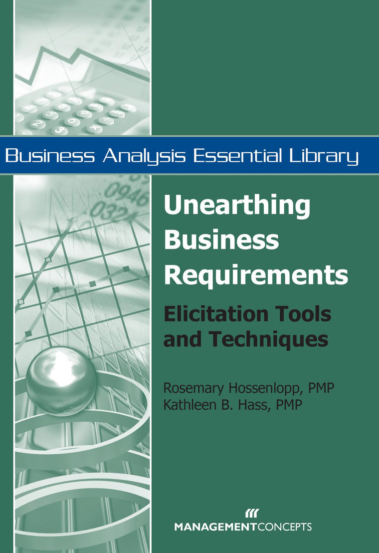 Unearthing Business Requirements: Elicitation Tools and Techniques (Business Analysis Essential Library)