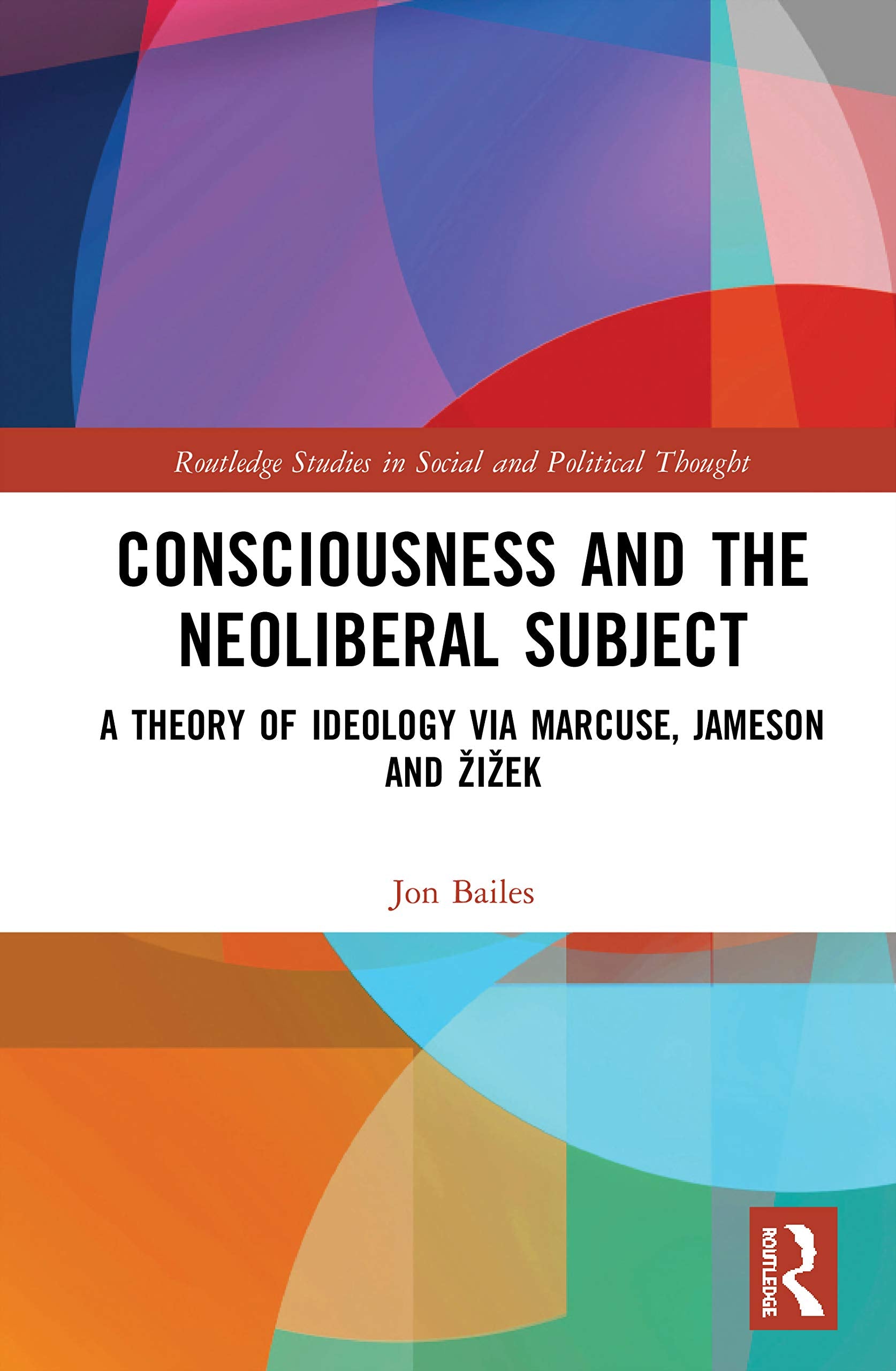 Consciousness and the Neoliberal Subject: A Theory of Ideology via Marcuse, Jameson and iek (Routledge Studies in Social and Political Thought)