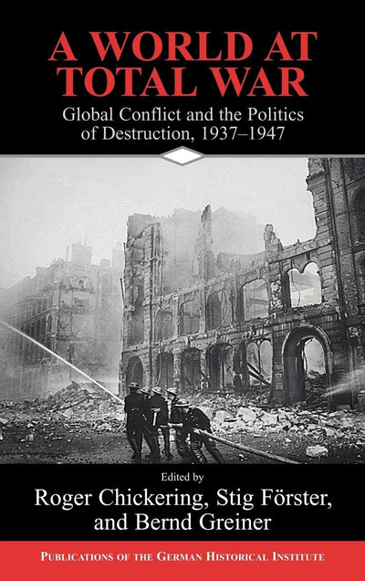 A World at Total War: Global Conflict and the Politics of Destruction, 1937-1945 (Publications of the German Historical Institute)