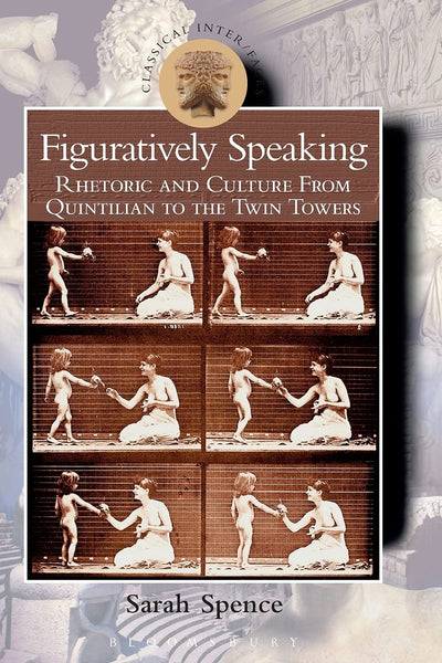Figuratively Speaking: Rhetoric and Culture from Quintilian to the Twin Towers (Classical Inter/Faces)
