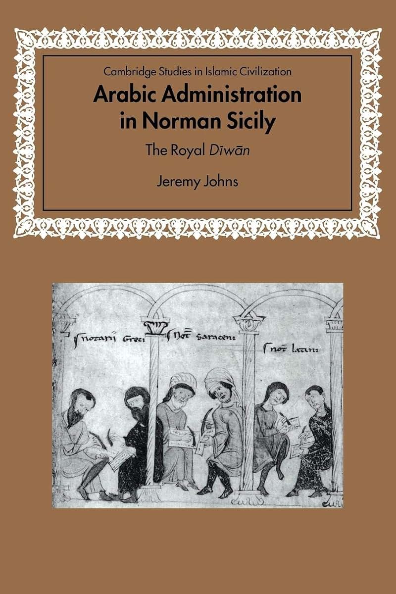 Arabic Administration in Norman Sicily: The Royal Diwan (Cambridge Studies in Islamic Civilization)