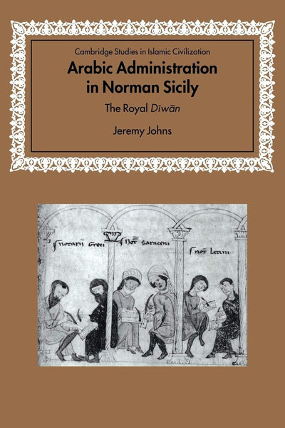Arabic Administration in Norman Sicily: The Royal Diwan (Cambridge Studies in Islamic Civilization)