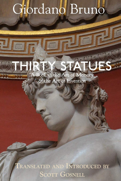 Thirty Statues: A Book of the Art of Memory & the Art of Invention (Collected Works of Giordano Bruno)