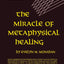 The Miracle of Metaphysical Healing by Monahan, Evelyn M.