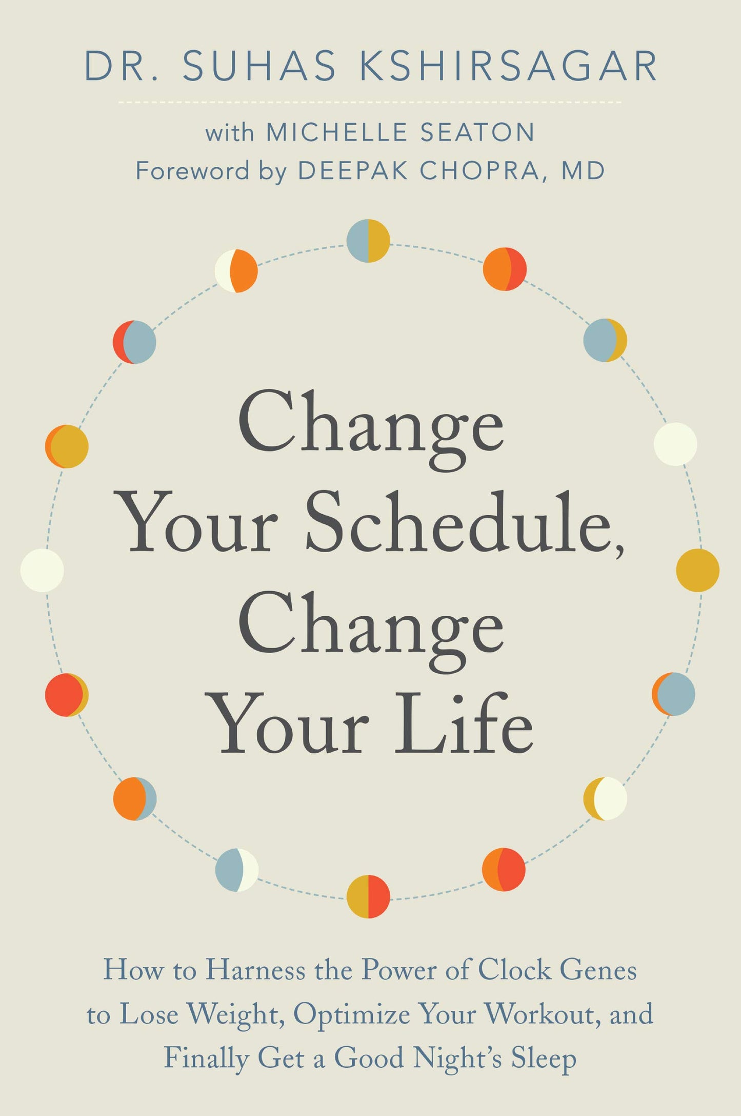 Change Your Schedule, Change Your LIfe: How to Harness the Power of Clock Genes to Lose Weight, Optimize Your Workout, and Finally Get a Good Night's Sleep