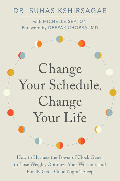 Change Your Schedule, Change Your LIfe: How to Harness the Power of Clock Genes to Lose Weight, Optimize Your Workout, and Finally Get a Good Night's Sleep