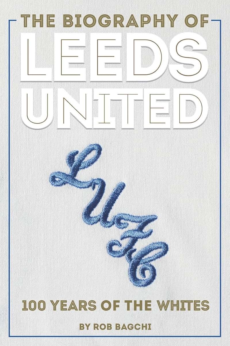 The Biography of Leeds United: 100 Years of The Whites