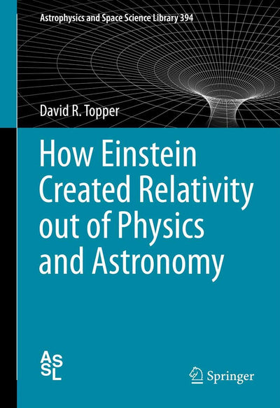 How Einstein Created Relativity out of Physics and Astronomy (Astrophysics and Space Science Library, 394)