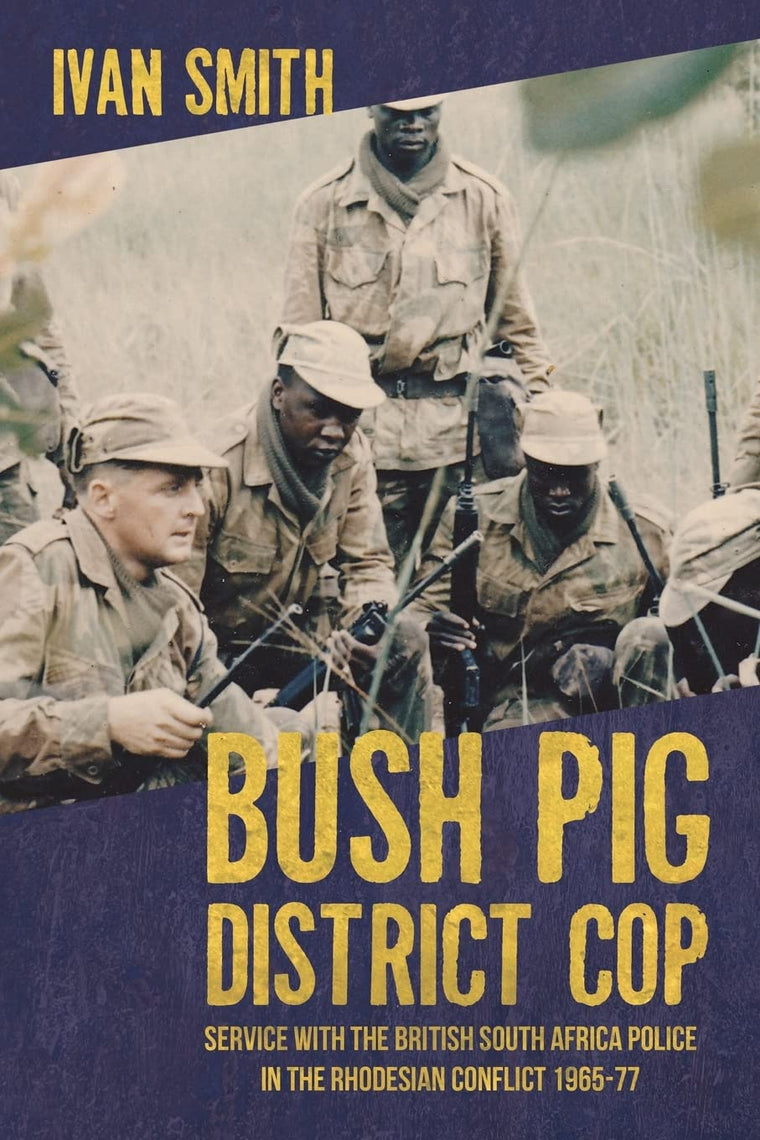 Bush Pig - District Cop: Service with the British South Africa Police in the Rhodesian Conflict 1965-79