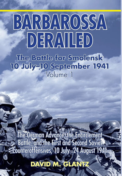 Barbarossa Derailed: The Battle for Smolensk 10 July-10 September 1941: Volume 1 - The German Advance, The Encirclement Battle And The First And Second Soviet Counteroffensives, 10 July-24 August 1941
