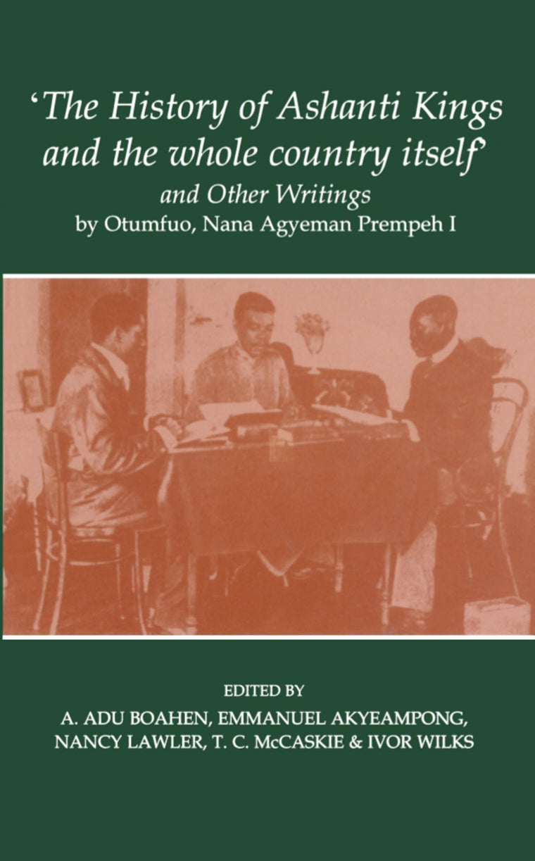 'The History of Ashanti Kings and the Whole Country Itself' and Other Writings, by Otumfuo, Nana Agyeman Prempeh I (Fontes Historiae Africanae)