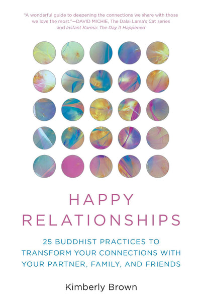 Happy Relationships: 25 Buddhist Practices to Transform Your Connections with Your Partner, Family, and Friends