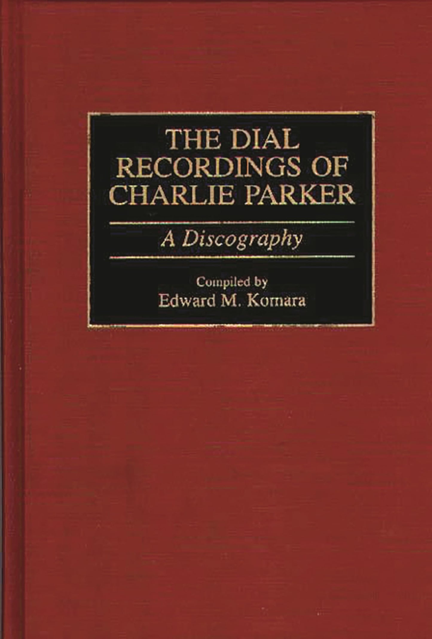 The Dial Recordings of Charlie Parker: A Discography (Discographies: Association for Recorded Sound Collections Discographic Reference)