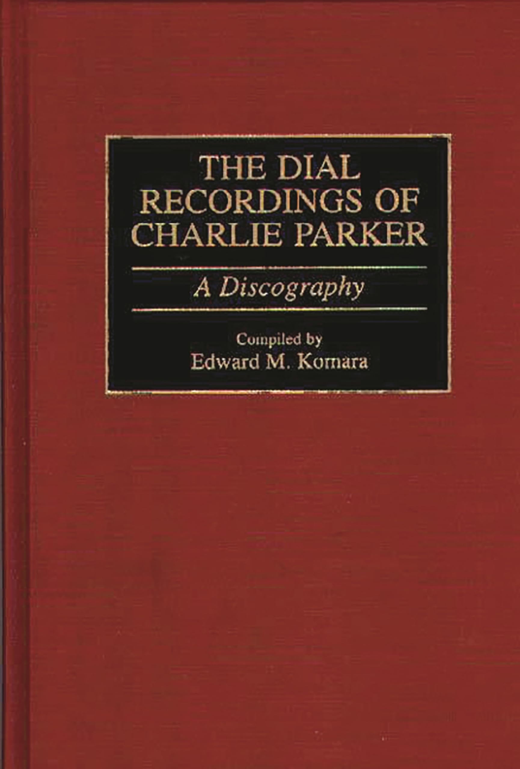 The Dial Recordings of Charlie Parker: A Discography (Discographies: Association for Recorded Sound Collections Discographic Reference)