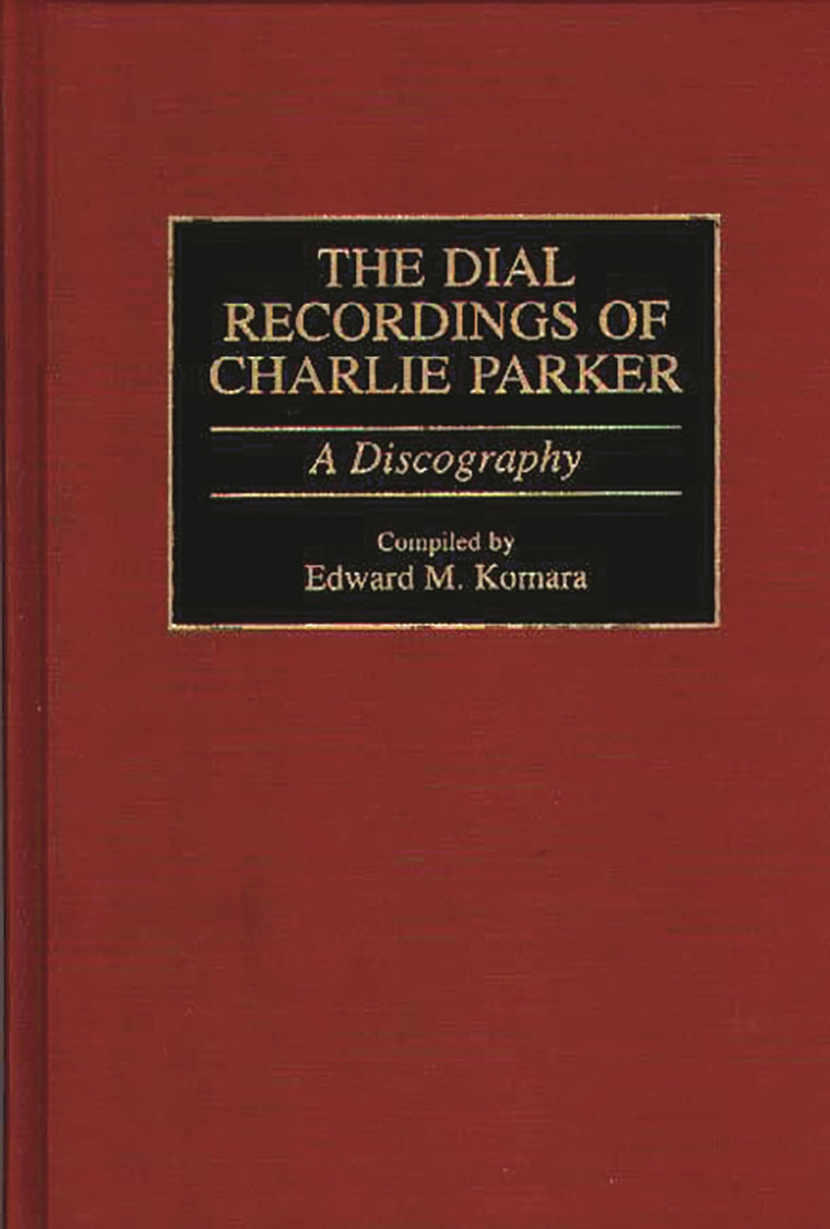 The Dial Recordings of Charlie Parker: A Discography (Discographies: Association for Recorded Sound Collections Discographic Reference)
