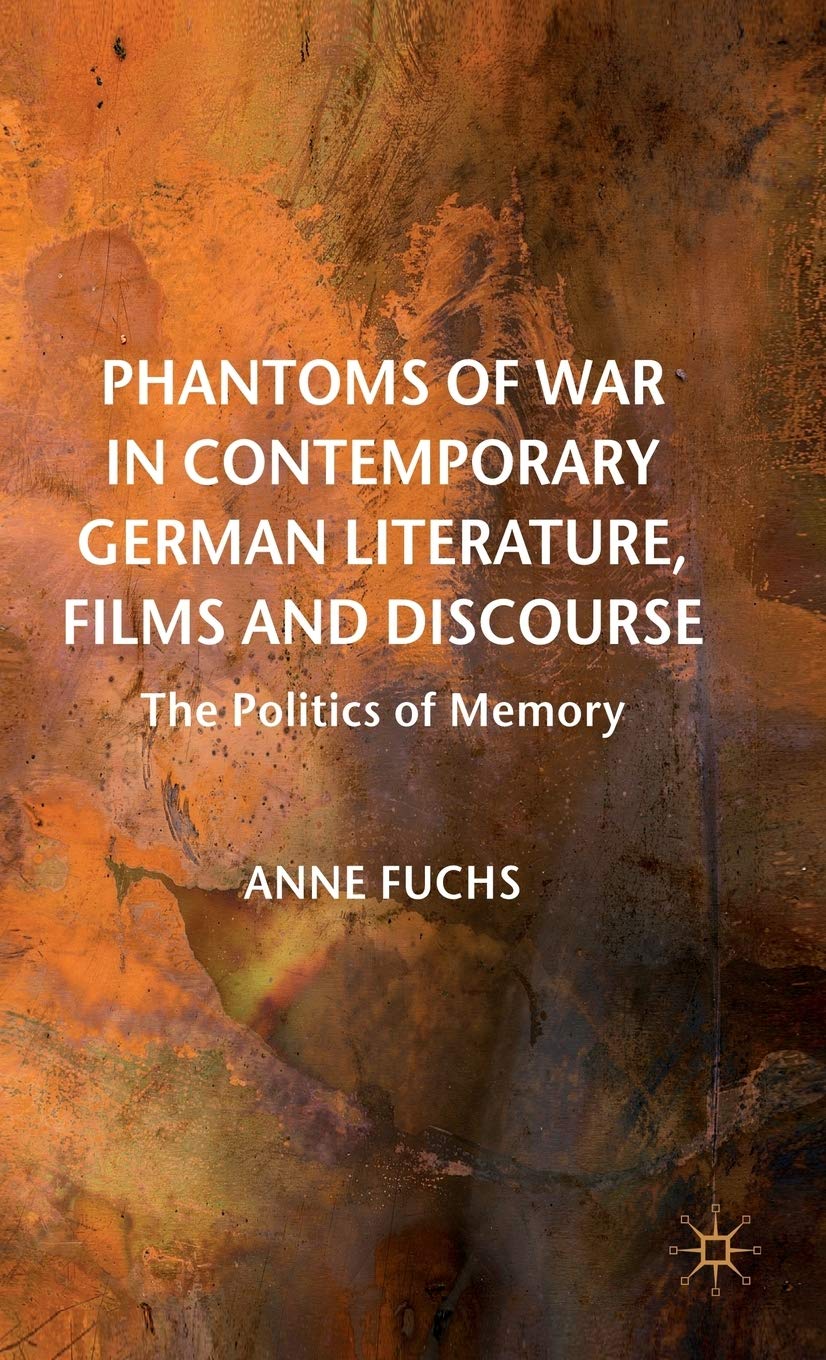 Phantoms of War in Contemporary German Literature, Films and Discourse: The Politics of Memory (New Perspectives in German Political Studies)