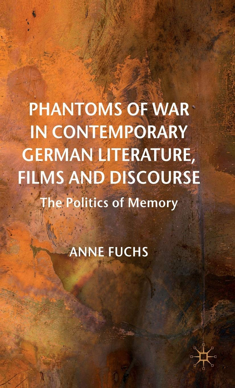 Phantoms of War in Contemporary German Literature, Films and Discourse: The Politics of Memory (New Perspectives in German Political Studies)