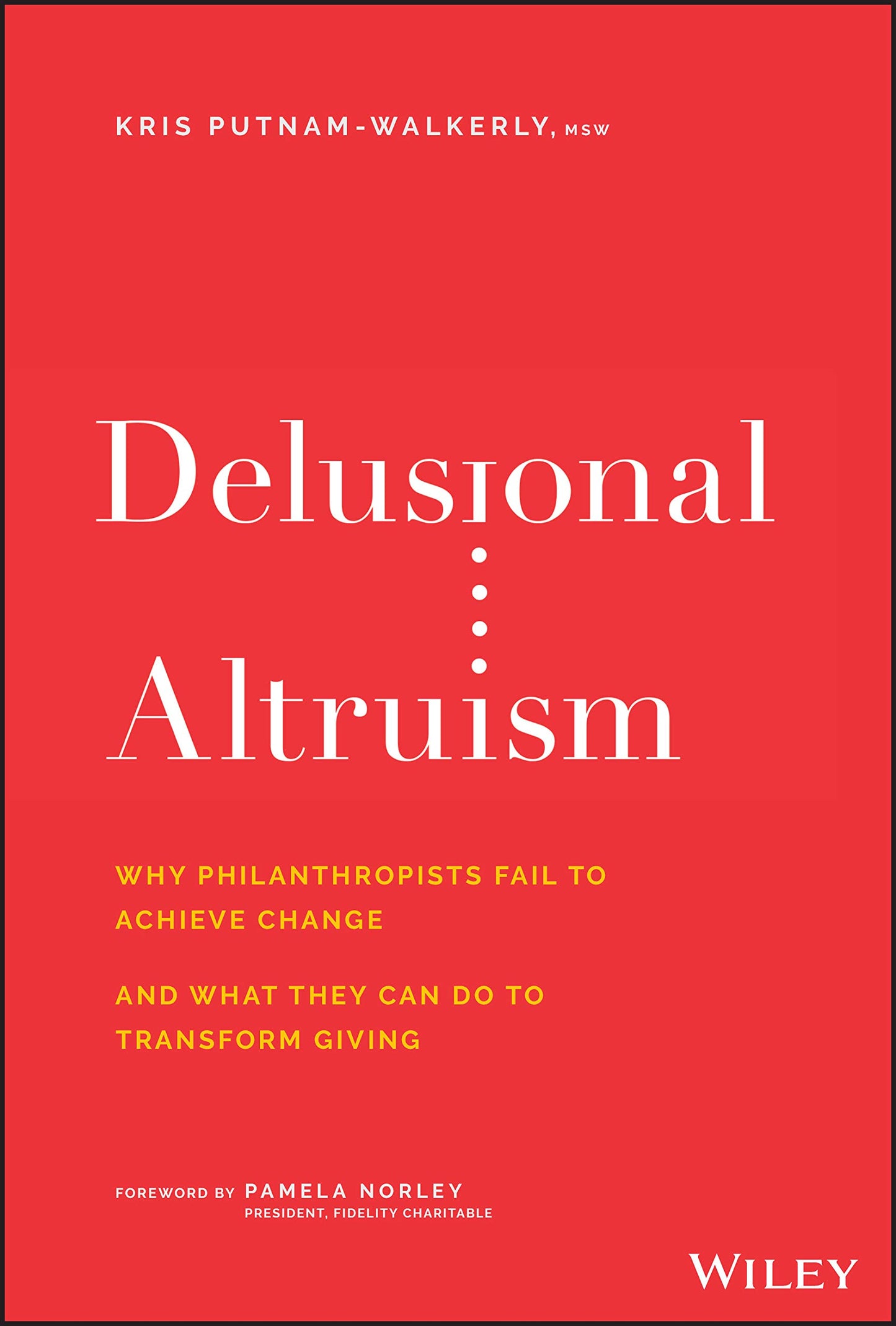 Delusional Altruism: Why Philanthropists Fail To Achieve Change and What They Can Do To Transform Giving