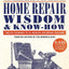Home Repair Wisdom & Know-How: Timeless Techniques to Fix, Maintain, and Improve Your Home