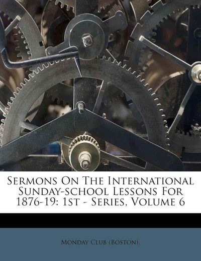 Sermons on the International Sunday-School Lessons for 1876-19: 1st - Series, Volume 6