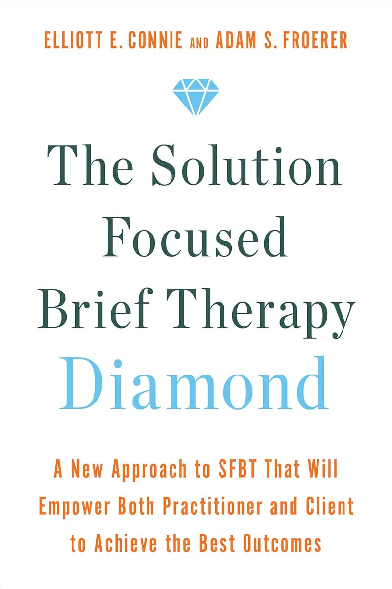 The Solution Focused Brief Therapy Diamond: A New Approach to SFBT That Will Empower Both Practitioner and Client to Achievethe Best Outcomes