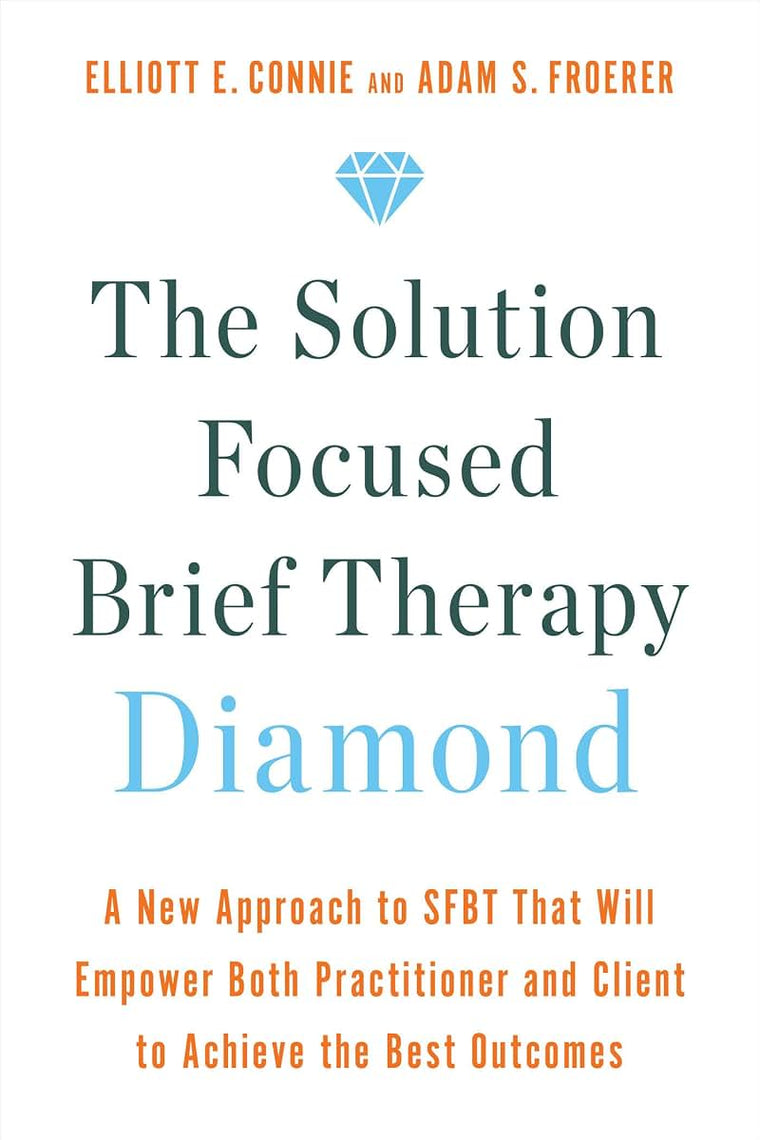 The Solution Focused Brief Therapy Diamond: A New Approach to SFBT That Will Empower Both Practitioner and Client to Achievethe Best Outcomes
