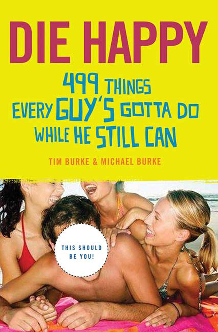 Die Happy: 499 Things Every Guy's Gotta Do While He Still Can