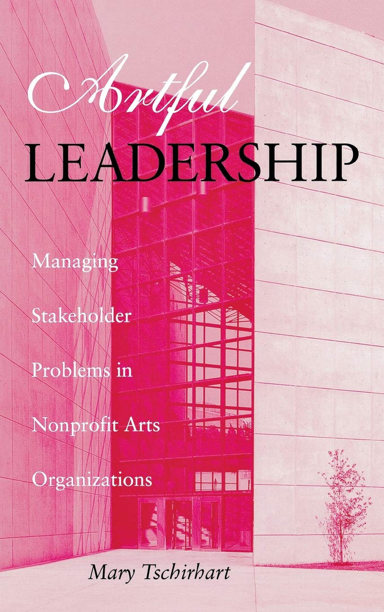 Artful Leadership: Managing Stakeholder Problems in Nonprofit Arts Organizations (Indiana University Center on Philanthropy Series in Governance)