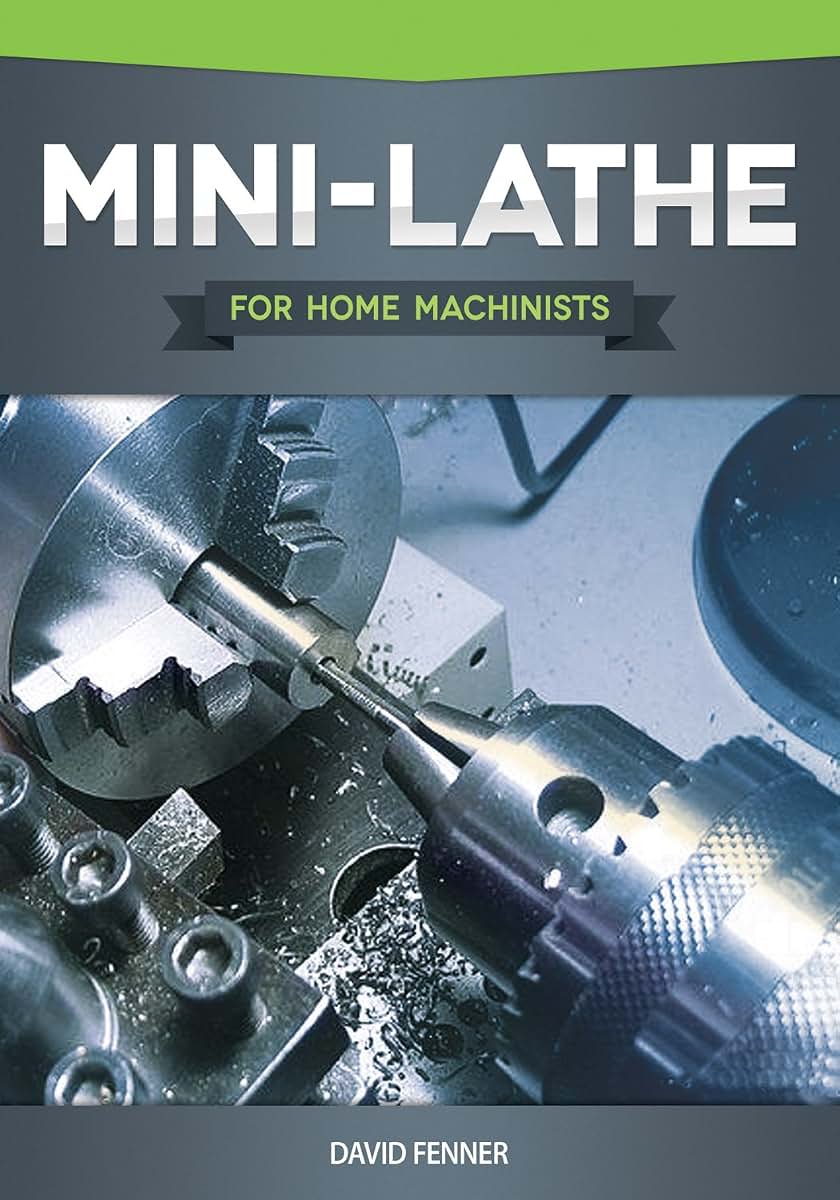 Mini-Lathe for Home Machinists (Fox Chapel Publishing) An In-Depth Look at the Different Components of Your Small Metal Lathe, Set Up, Tuning, How to Use the Accessories, & Hundreds of Illustrations