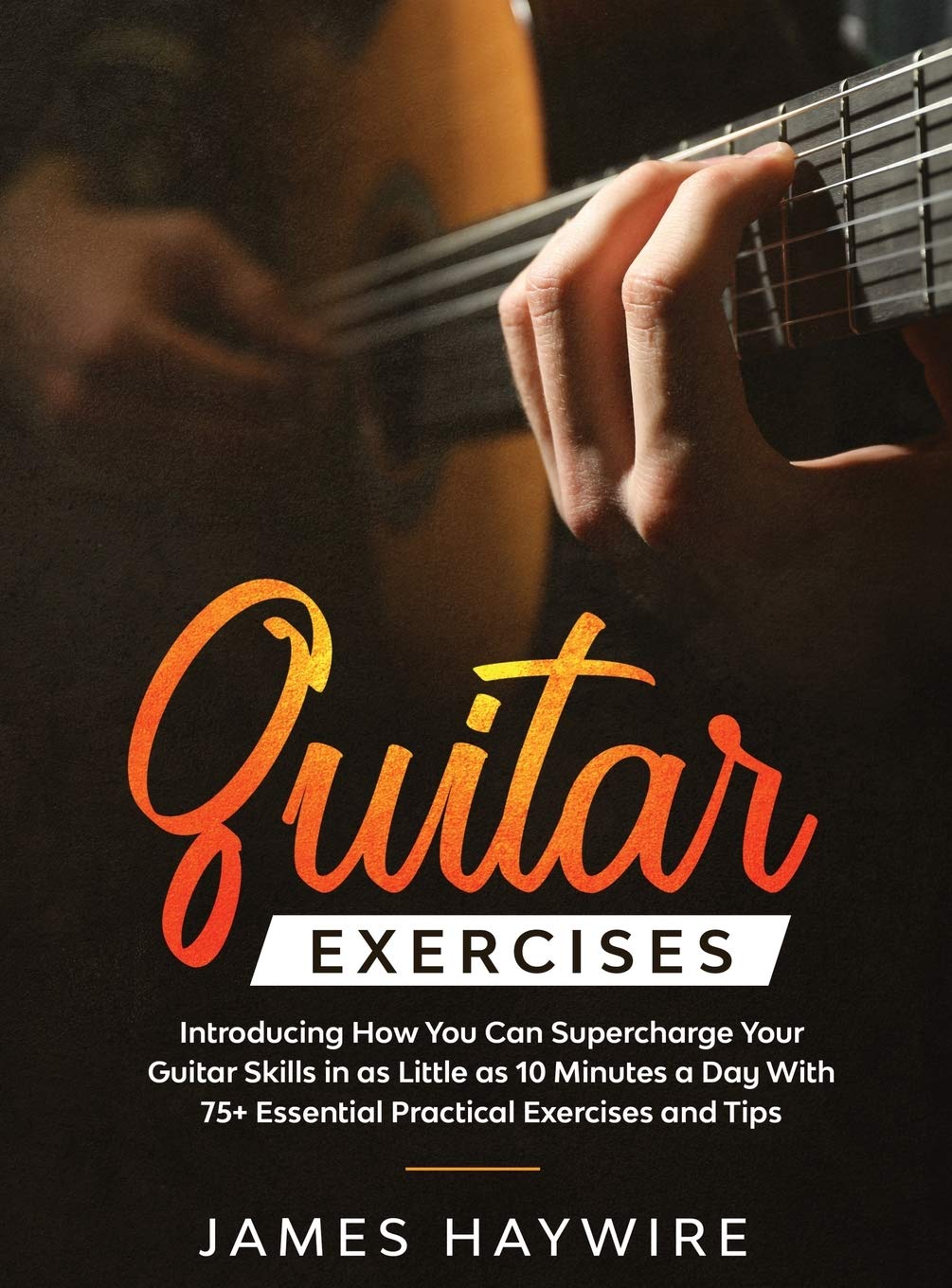 Practical Guitar Exercises Introducing How You Can Supercharge Your Guitar Skills in as Little as 10 Minutes a Day With 75] Essential Practical ... 75+ Essential Practical Exercises and Tips